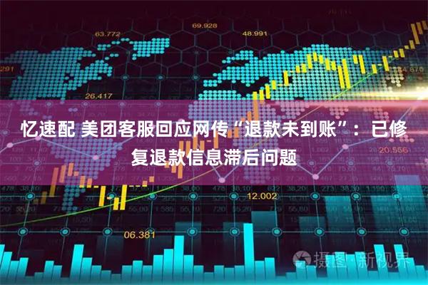 忆速配 美团客服回应网传“退款未到账”：已修复退款信息滞后问题