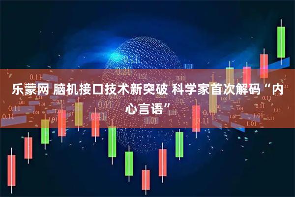 乐蒙网 脑机接口技术新突破 科学家首次解码“内心言语”