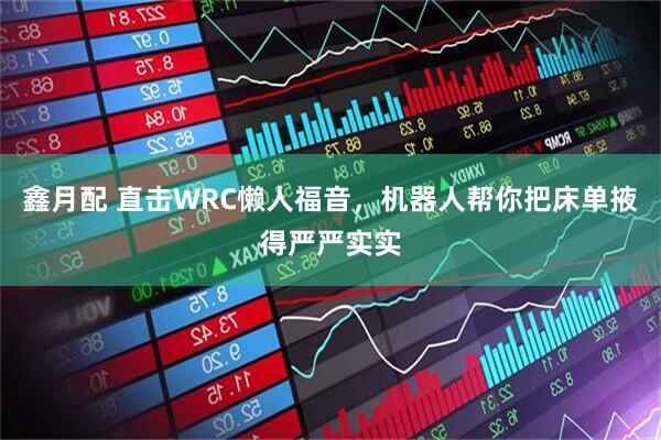 鑫月配 直击WRC懒人福音，机器人帮你把床单掖得严严实实