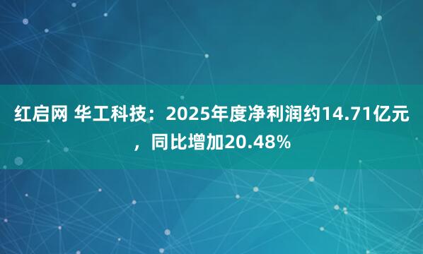 红启网 华工科技：2025年度净利润约14.71亿元，同比增加20.48%