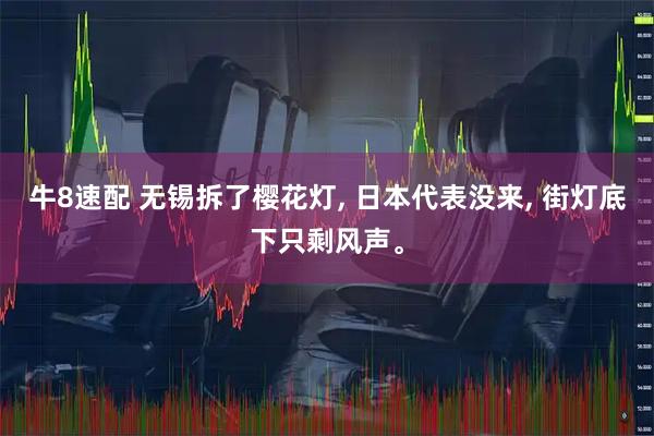 牛8速配 无锡拆了樱花灯, 日本代表没来, 街灯底下只剩风声。