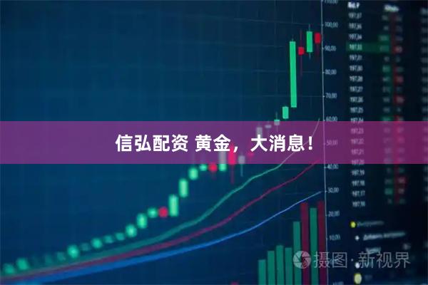 信弘配资 黄金，大消息！
