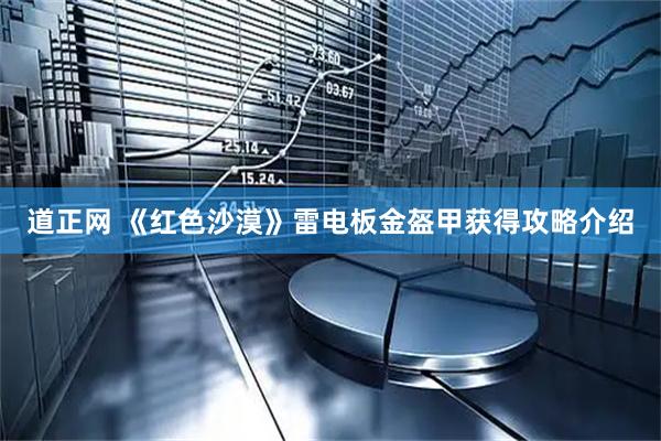 道正网 《红色沙漠》雷电板金盔甲获得攻略介绍