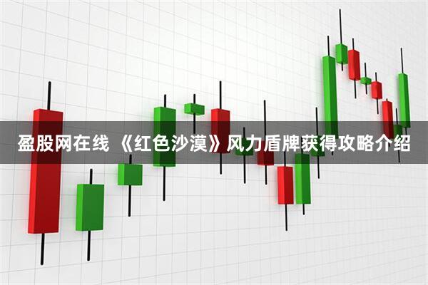 盈股网在线 《红色沙漠》风力盾牌获得攻略介绍