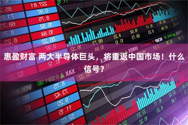 惠盈财富 两大半导体巨头，将重返中国市场！什么信号？