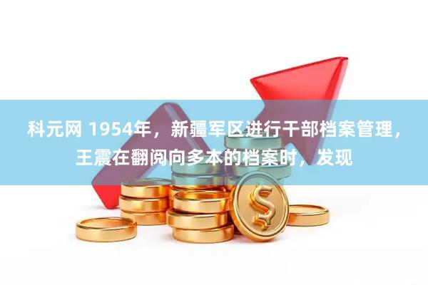 科元网 1954年，新疆军区进行干部档案管理，王震在翻阅向多本的档案时，发现