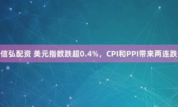 信弘配资 美元指数跌超0.4%，CPI和PPI带来两连跌