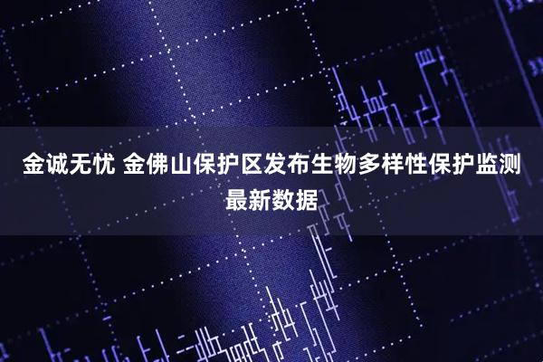金诚无忧 金佛山保护区发布生物多样性保护监测最新数据