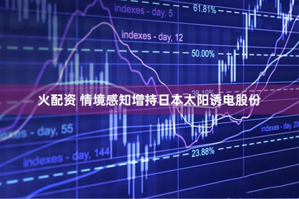 火配资 情境感知增持日本太阳诱电股份