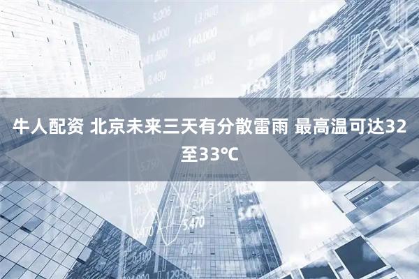 牛人配资 北京未来三天有分散雷雨 最高温可达32至33℃