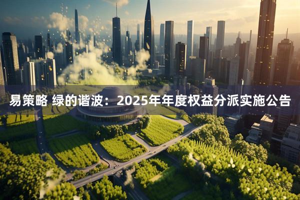 易策略 绿的谐波：2025年年度权益分派实施公告